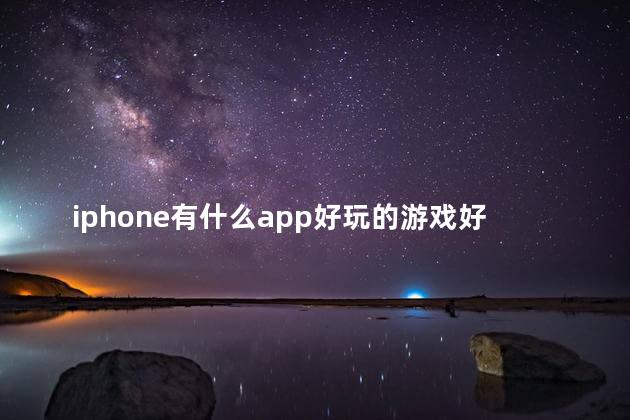 iphone有什么app好玩的游戏好玩吗 appstore里有什么好玩的游戏